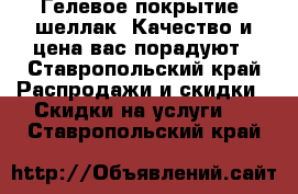 Гелевое покрытие, шеллак. Качество и цена вас порадуют - Ставропольский край Распродажи и скидки » Скидки на услуги   . Ставропольский край